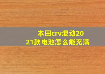 本田crv混动2021款电池怎么能充满