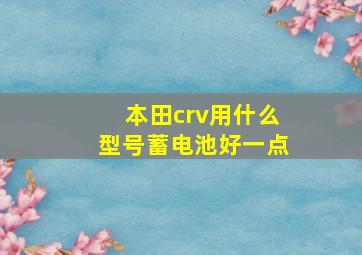 本田crv用什么型号蓄电池好一点