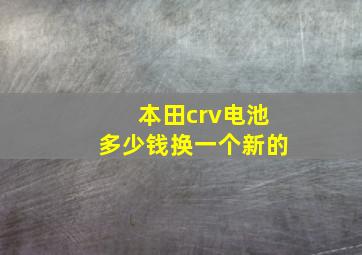 本田crv电池多少钱换一个新的