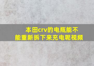 本田crv的电瓶能不能重新拆下来充电呢视频