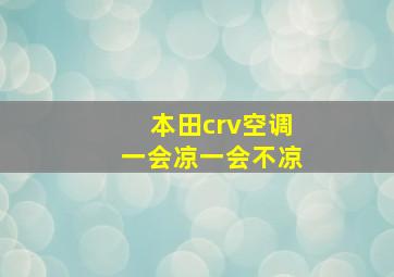 本田crv空调一会凉一会不凉