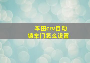 本田crv自动锁车门怎么设置