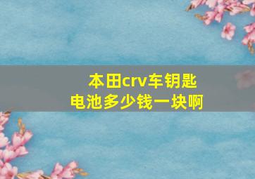 本田crv车钥匙电池多少钱一块啊