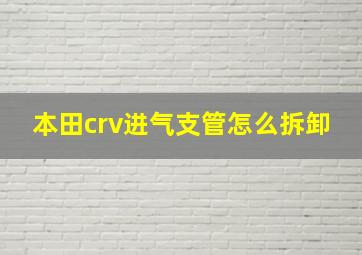 本田crv进气支管怎么拆卸