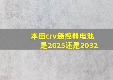 本田crv遥控器电池是2025还是2032