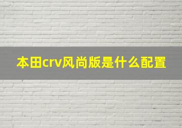 本田crv风尚版是什么配置