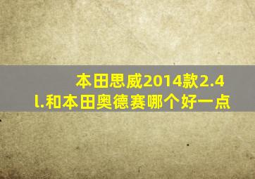 本田思威2014款2.4l.和本田奥德赛哪个好一点