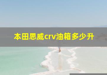 本田思威crv油箱多少升