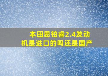 本田思铂睿2.4发动机是进口的吗还是国产