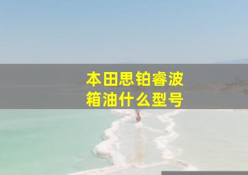 本田思铂睿波箱油什么型号