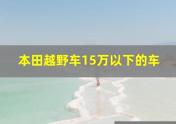 本田越野车15万以下的车