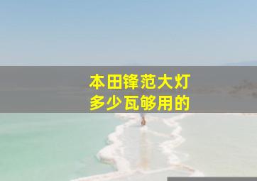 本田锋范大灯多少瓦够用的