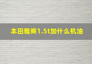 本田雅阁1.5t加什么机油