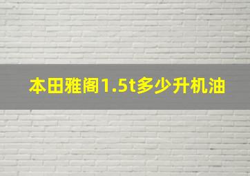 本田雅阁1.5t多少升机油