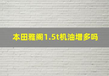 本田雅阁1.5t机油增多吗