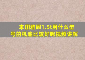 本田雅阁1.5t用什么型号的机油比较好呢视频讲解