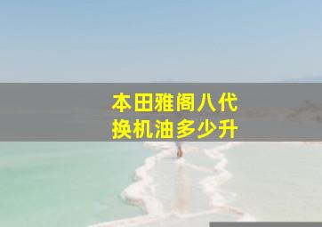 本田雅阁八代换机油多少升