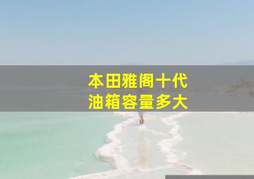 本田雅阁十代油箱容量多大