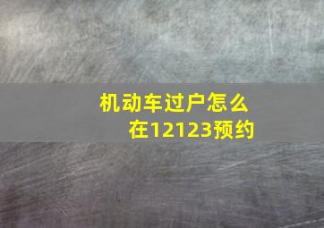 机动车过户怎么在12123预约