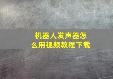 机器人发声器怎么用视频教程下载