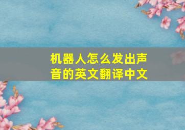 机器人怎么发出声音的英文翻译中文