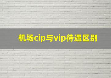 机场cip与vip待遇区别