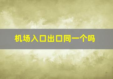 机场入口出口同一个吗