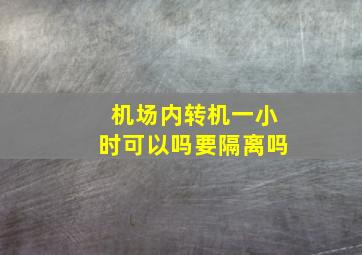 机场内转机一小时可以吗要隔离吗