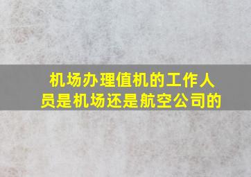 机场办理值机的工作人员是机场还是航空公司的