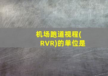 机场跑道视程(RVR)的单位是