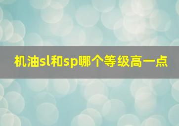 机油sl和sp哪个等级高一点