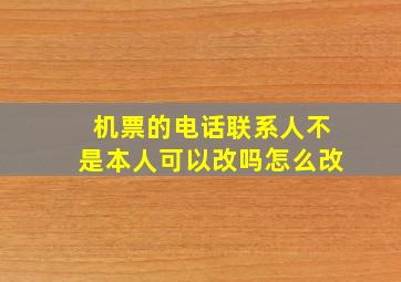 机票的电话联系人不是本人可以改吗怎么改