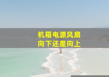 机箱电源风扇向下还是向上