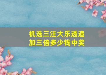 机选三注大乐透追加三倍多少钱中奖