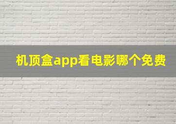 机顶盒app看电影哪个免费