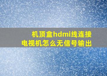 机顶盒hdmi线连接电视机怎么无信号输出