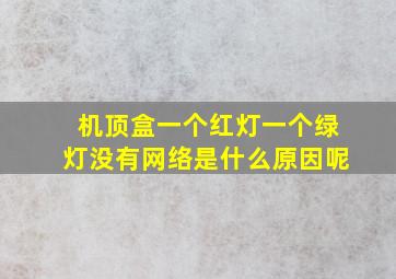 机顶盒一个红灯一个绿灯没有网络是什么原因呢