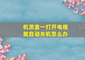 机顶盒一打开电视就自动关机怎么办