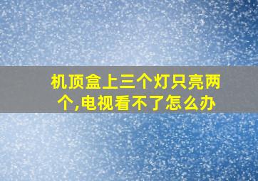 机顶盒上三个灯只亮两个,电视看不了怎么办