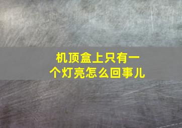 机顶盒上只有一个灯亮怎么回事儿