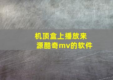 机顶盒上播放来源酷奇mv的软件