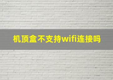 机顶盒不支持wifi连接吗