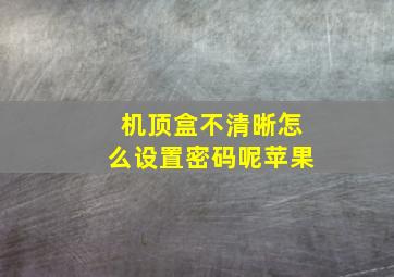 机顶盒不清晰怎么设置密码呢苹果