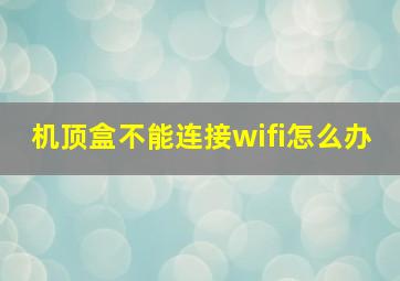 机顶盒不能连接wifi怎么办