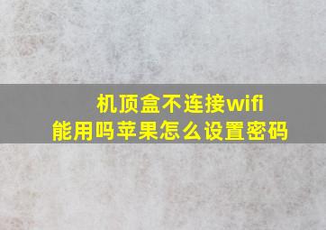 机顶盒不连接wifi能用吗苹果怎么设置密码