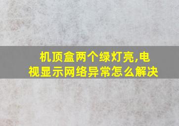 机顶盒两个绿灯亮,电视显示网络异常怎么解决