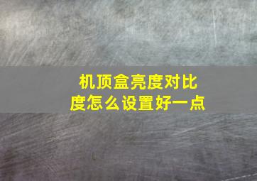 机顶盒亮度对比度怎么设置好一点