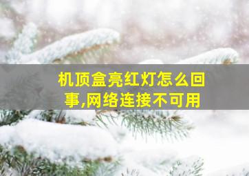 机顶盒亮红灯怎么回事,网络连接不可用