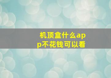 机顶盒什么app不花钱可以看