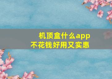 机顶盒什么app不花钱好用又实惠